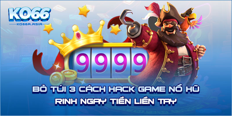 Bỏ Túi 3 Cách Hack Game Nổ Hũ Rinh Ngay Tiền Liền Tay