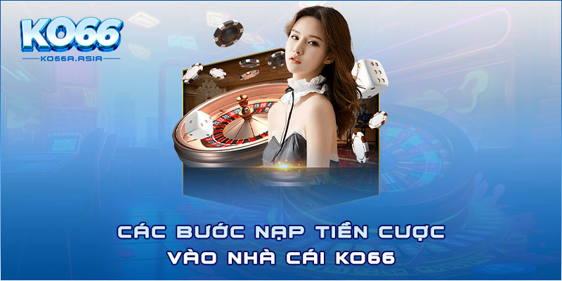 Các bước nạp tiền cược vào nhà cái Ko66