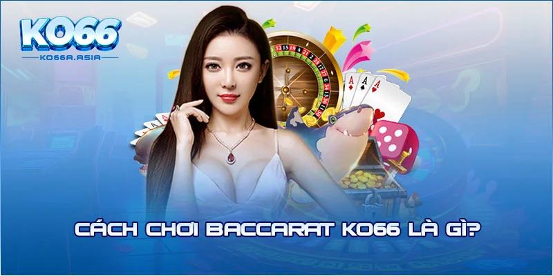 Cách chơi baccarat KO66 là gì?