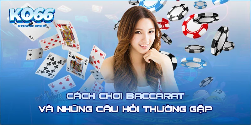 Cách chơi baccarat và những câu hỏi thường gặp