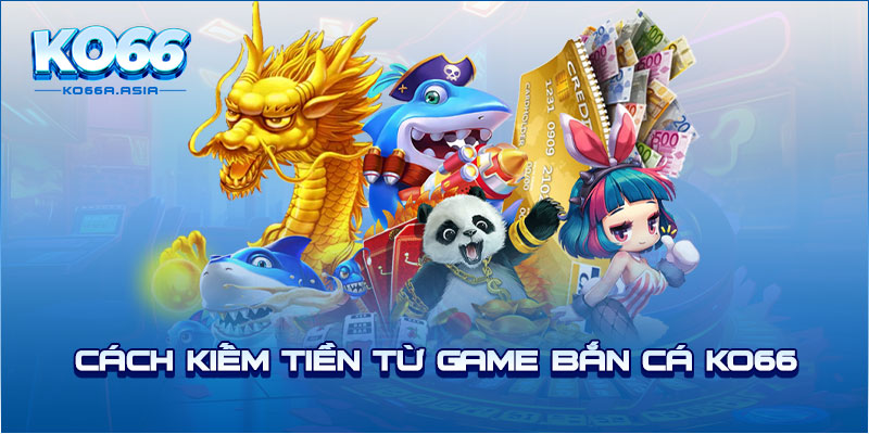 Cách kiếm tiền từ game bắn cá KO66 