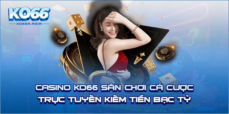 Casino KO66 sân chơi cá cược trực tuyến kiếm tiền bạc tỷ