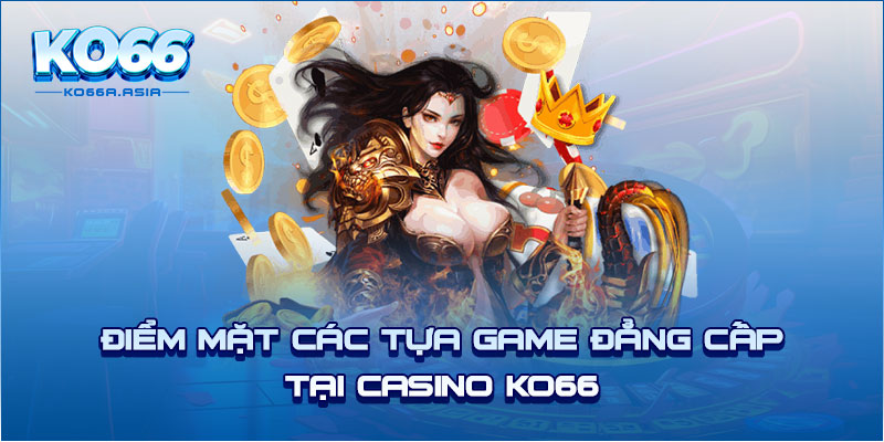 Điểm mặt các tựa game đẳng cấp tại casino KO66