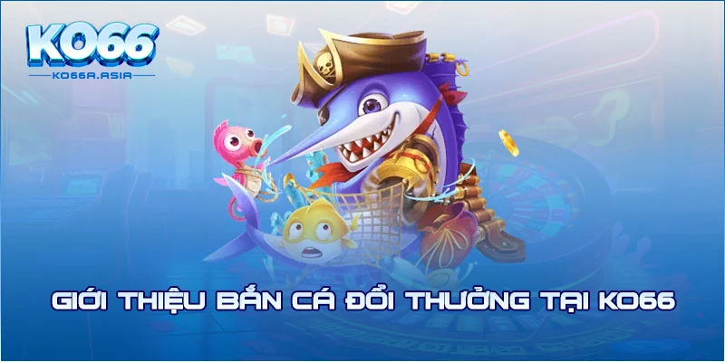 Giới thiệu bắn cá đổi thưởng tại KO66