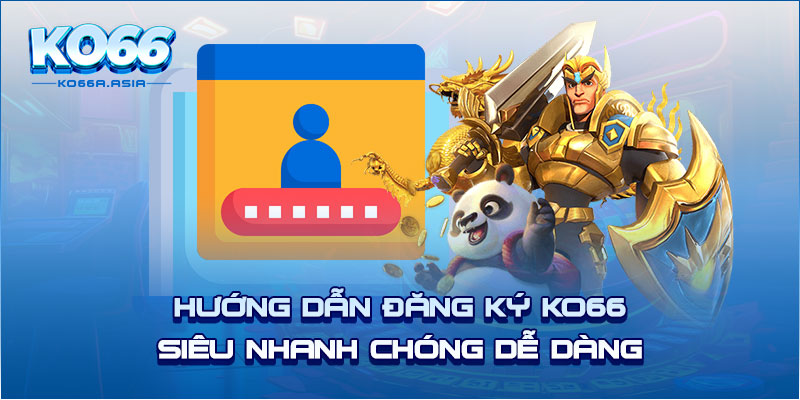 Hướng Dẫn Đăng Ký KO66 Siêu Nhanh Chóng Dễ Dàng