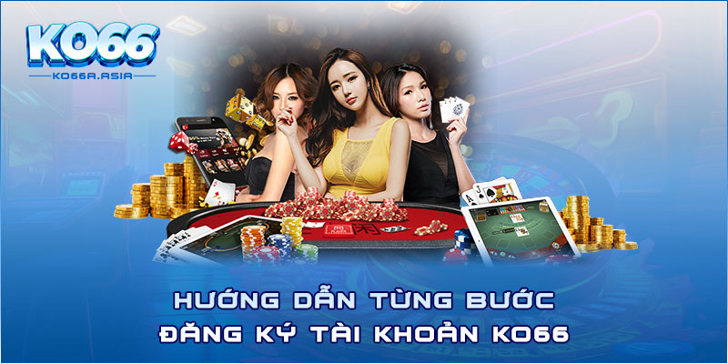 Hướng dẫn từng bước đăng ký tài khoản Ko66