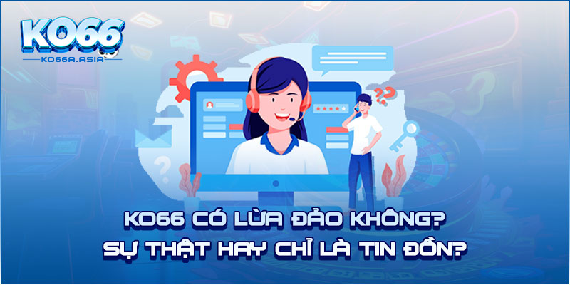 KO66 Có Lừa Đảo Không? Sự Thật Hay Chỉ Là Tin Đồn?