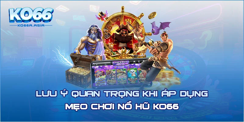 Lưu ý quan trọng khi áp dụng mẹo chơi nổ hũ KO66