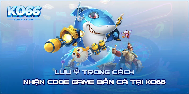 Lưu ý trong cách nhận code game bắn cá tại KO66