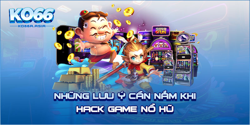 Những lưu ý cần nắm khi hack game nổ hũ