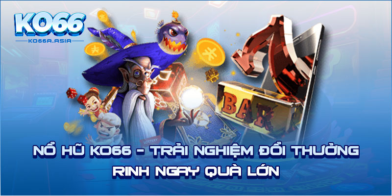 Nổ hũ KO66 - Trải nghiệm đổi thưởng rinh ngay quà lớn