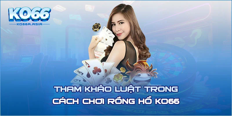 Tham khảo luật trong cách chơi rồng hổ KO66