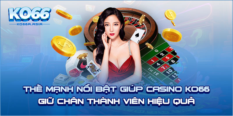 Thế mạnh nổi bật giúp casino KO66 giữ chân thành viên hiệu quả