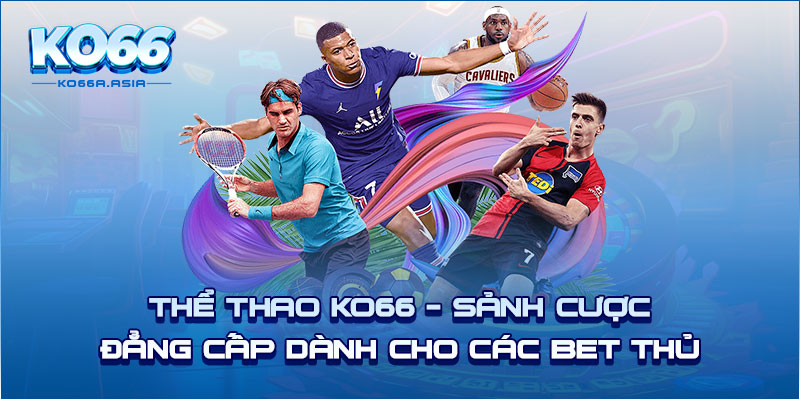 Thể Thao KO66 - Sảnh Cược Đẳng Cấp Dành Cho Các BET thủ