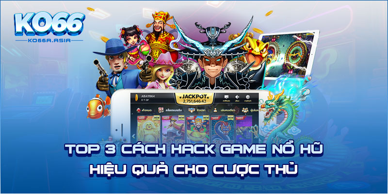 Top 3 cách hack game nổ hũ hiệu quả cho cược thủ